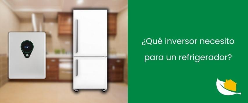 ¿Qué inversor necesito para un refrigerador?