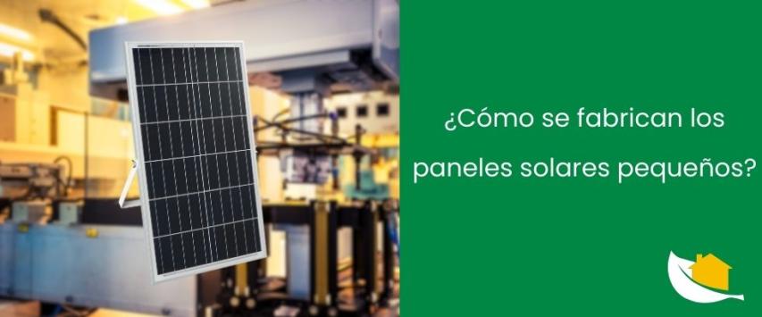 ¿Cómo se fabrican los paneles solares pequeños?