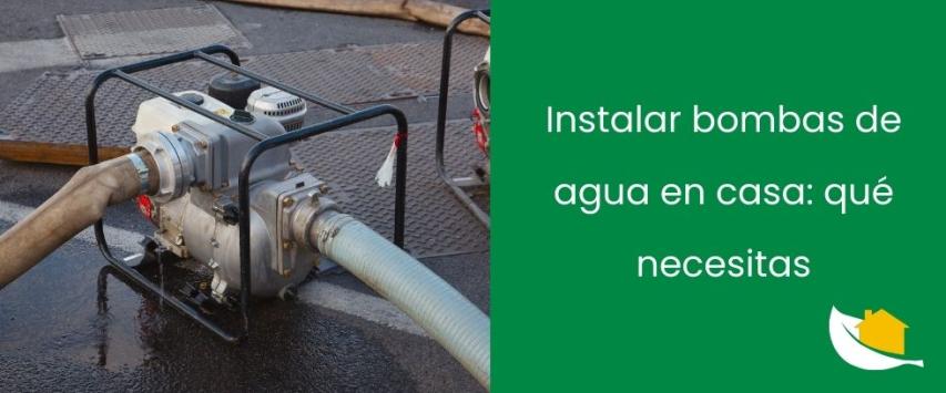 ¿Qué necesito para instalar una bomba de agua en casa?