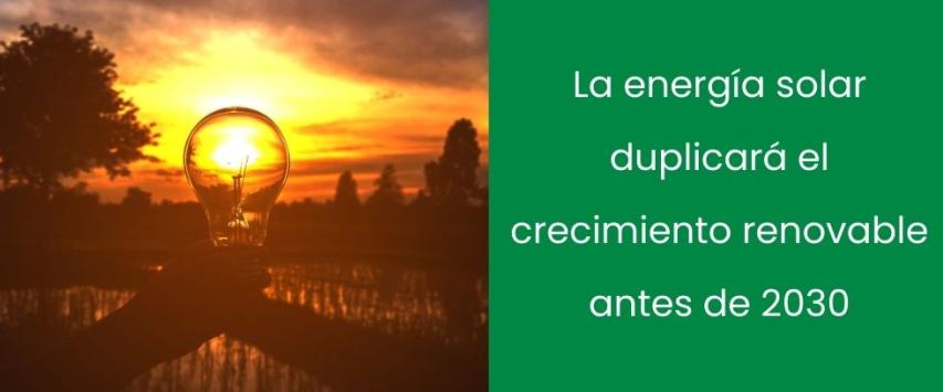 La energía solar duplicará el crecimiento renovable antes de 2030