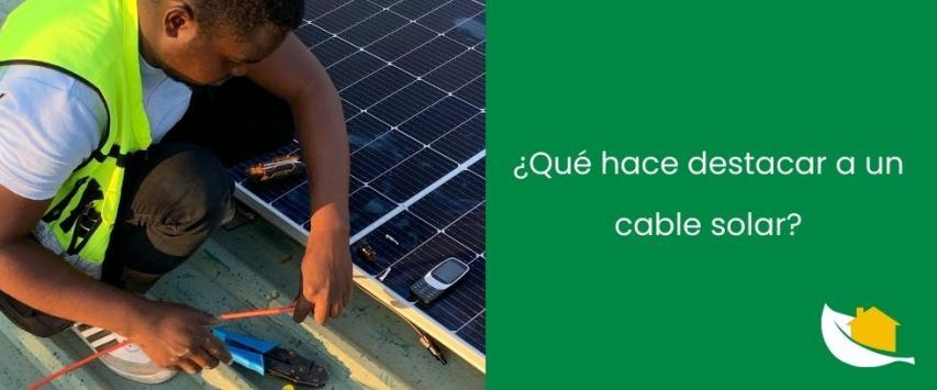 ¿Qué hace destacar a un cable solar?