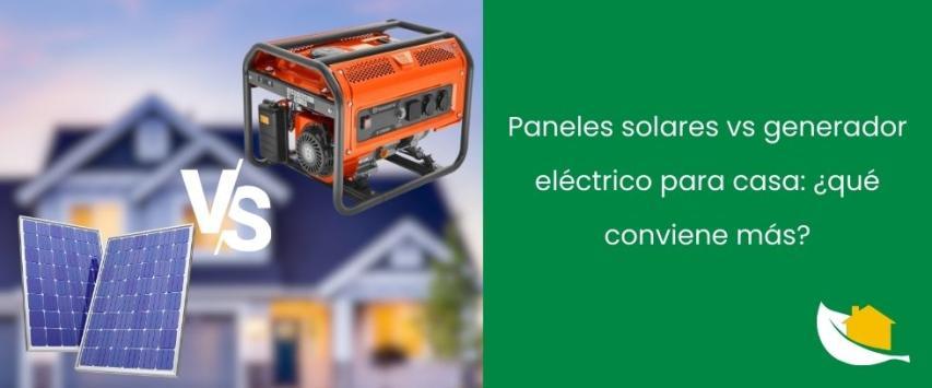 Paneles solares vs generador eléctrico: ¿qué conviene más para una casa?