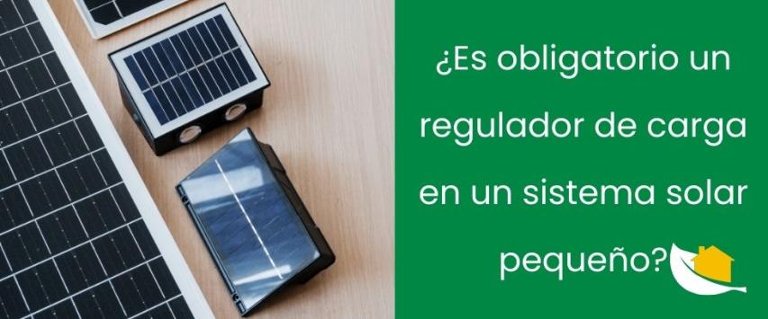 ¿Es obligatorio un regulador de carga en un sistema solar pequeño?