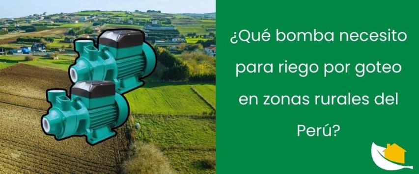 ¿Qué bomba necesito para riego por goteo en zonas rurales del Perú?