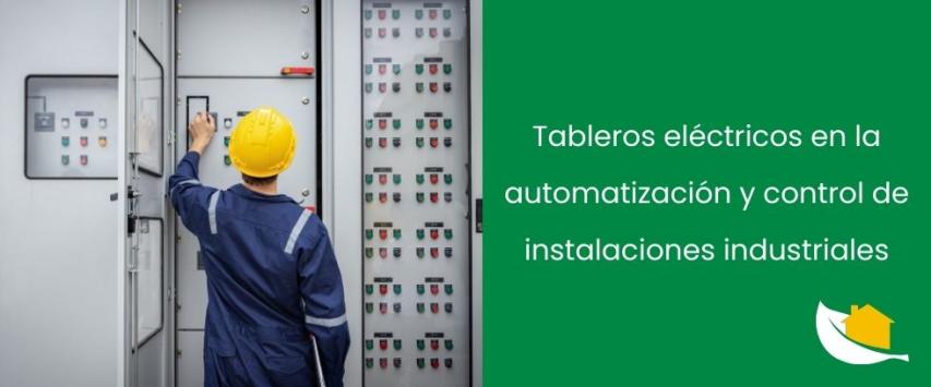 ¿Qué función cumplen los tableros eléctricos en la automatización y control de instalaciones industriales?