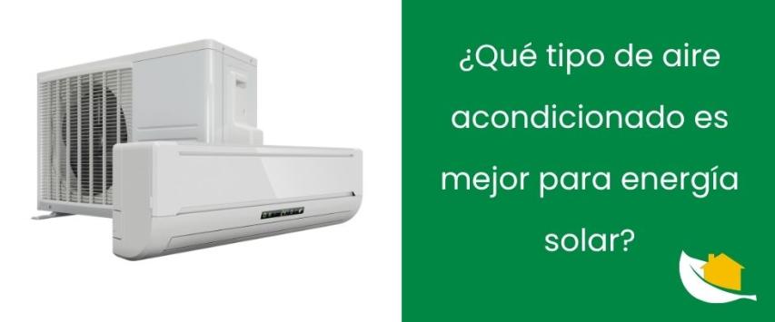 ¿Qué tipo de aire acondicionado es mejor para energía solar?