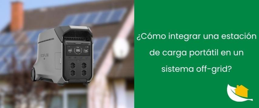 ¿Cómo integrar una estación de carga portátil en un sistema fotovoltaico off-grid?