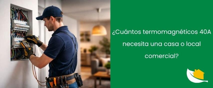 ¿Cuántos termomagnéticos 40A necesita una casa o local comercial?