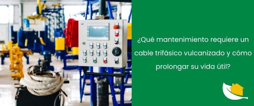 ¿Qué mantenimiento requiere un cable trifásico vulcanizado y cómo prolongar su vida útil?