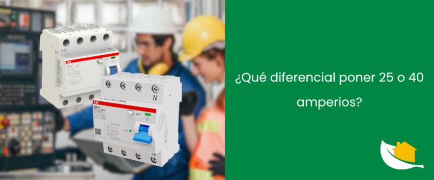 ¿Qué diferencial poner 25 o 40 amperios?
