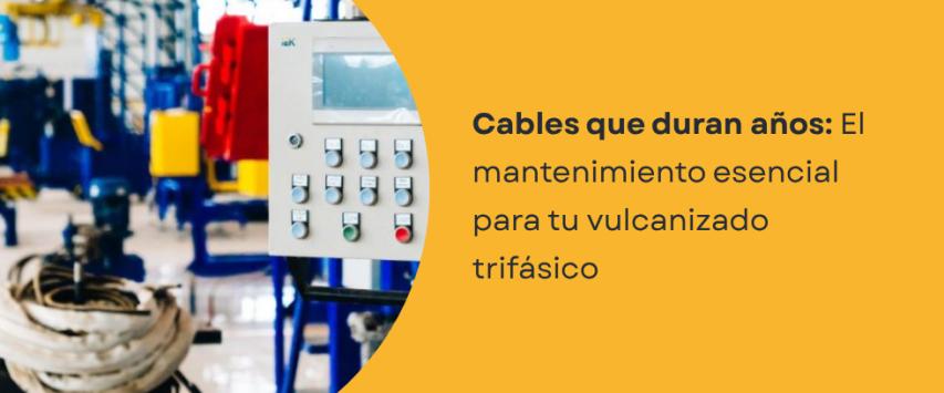 ¿Qué mantenimiento requiere un cable trifásico vulcanizado y cómo prolongar su vida útil?
