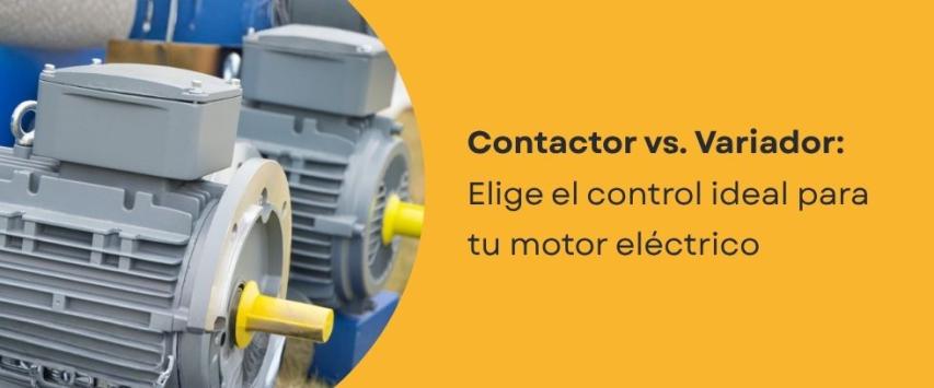 Contactor vs variador de frecuencia: ¿qué conviene para motores?
