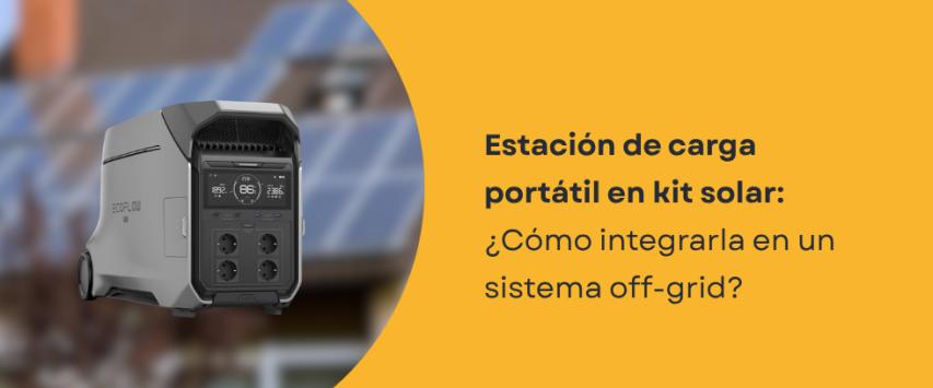 ¿Cómo integrar una estación de carga portátil en un sistema fotovoltaico off-grid?