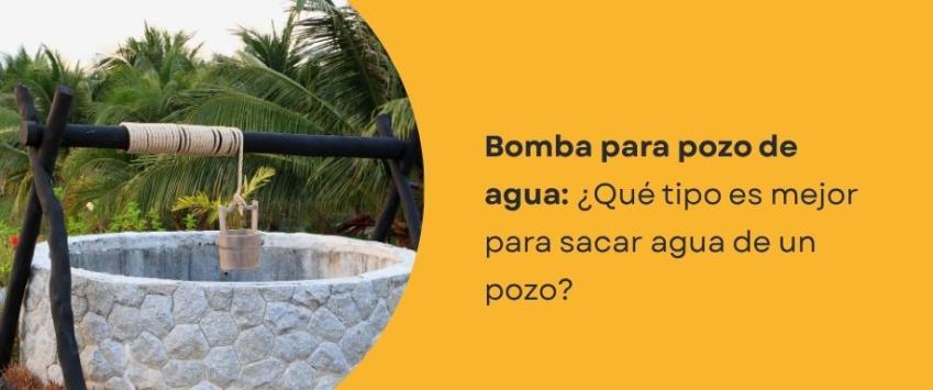 ¿Qué bomba se recomienda para sacar agua de un pozo?