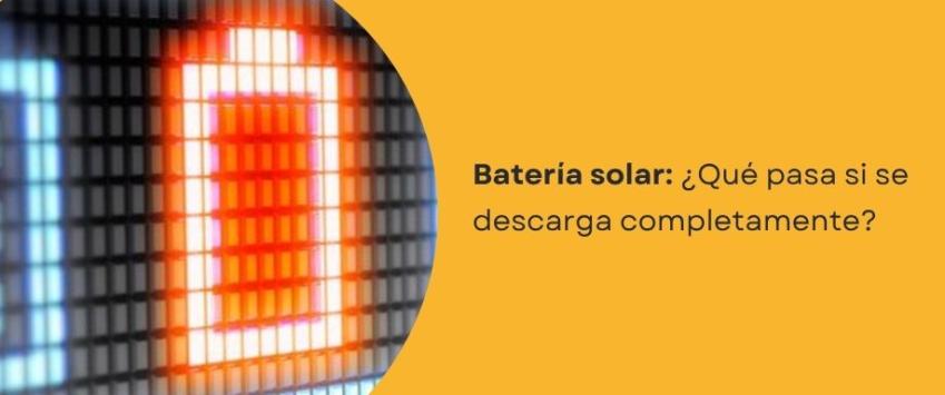 ¿Qué pasa si una batería solar se descarga completamente?