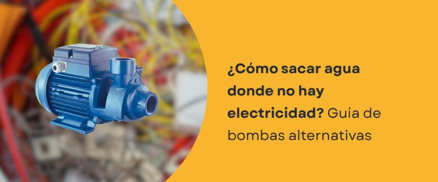 ¿Qué bomba usar donde no hay electricidad?