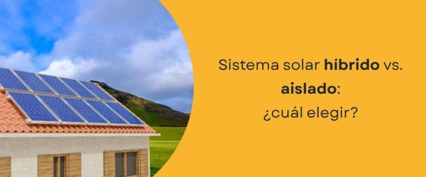 Sistema solar híbrido vs aislado: ¿cuál elegir?
