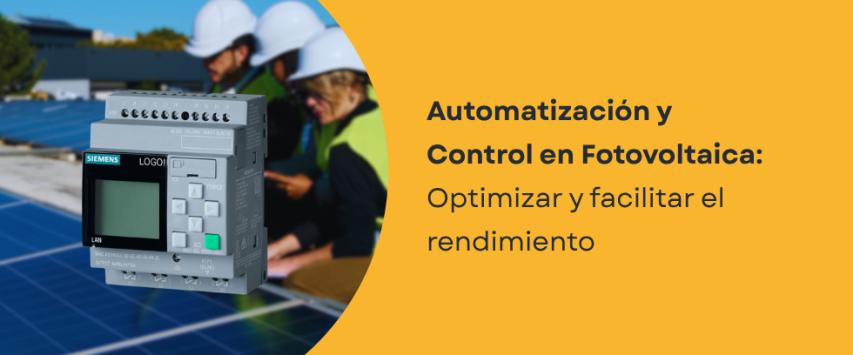 Automatización y Control en sistemas fotovoltaicos: ¿Cómo optimizar el rendimiento energético?
