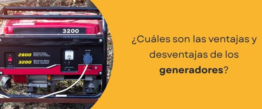 ¿Cuáles son las ventajas y desventajas de los generadores?