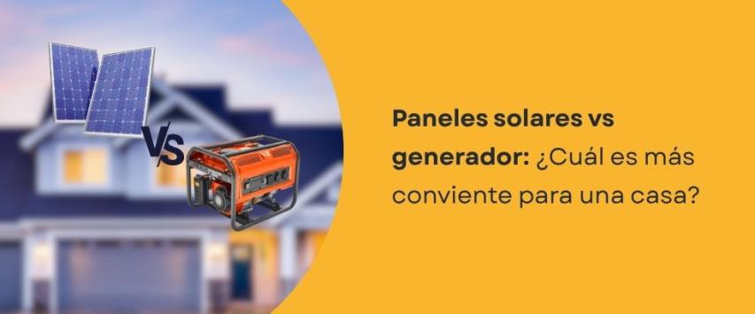 Paneles solares vs generador eléctrico: ¿qué conviene más para una casa?
