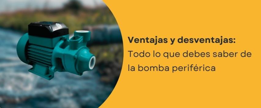 ¿Cuáles son las ventajas y desventajas de las bombas periféricas?