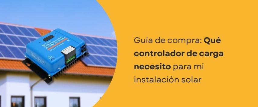 ¿Qué controlador de carga necesito para mi instalación solar?