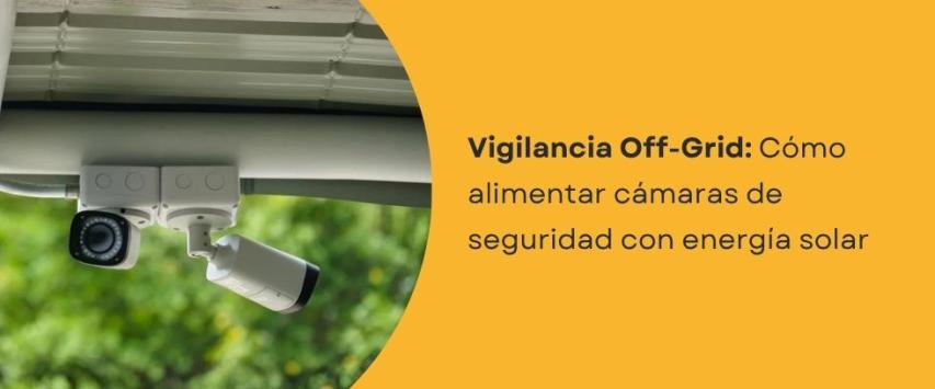 ¿Cómo alimentar cámaras de seguridad con energía solar?