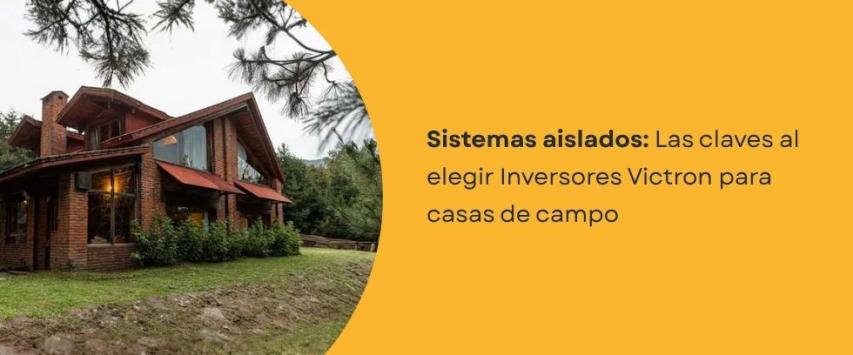 Inversores Victron para casas de campo: ventajas y consideraciones
