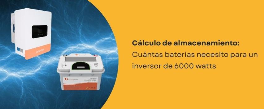 ¿Cuántas baterías necesito para un inversor de 6000 watts?