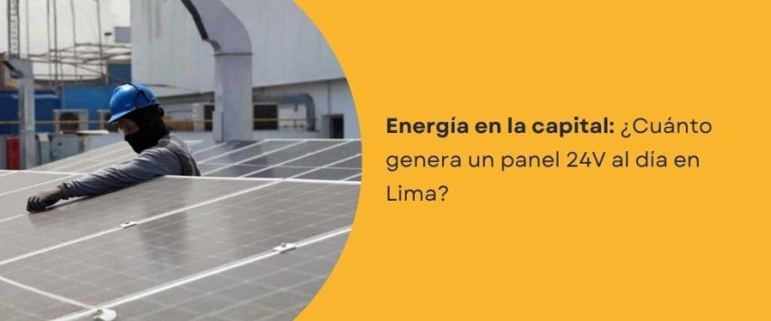 ¿Cuánto genera un panel 24V al día en Lima?