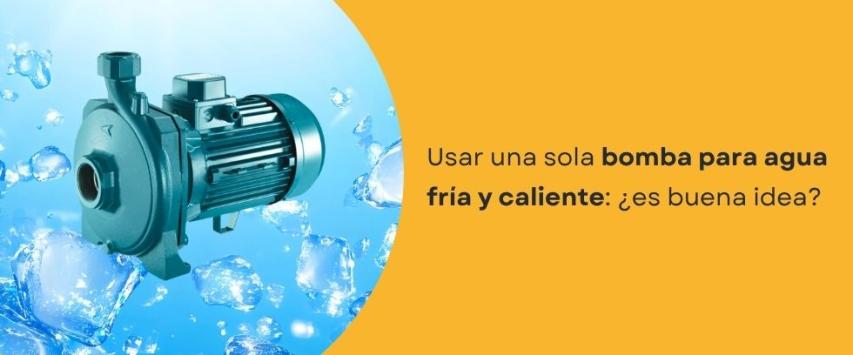 ¿Se puede usar la misma bomba para agua fría y caliente?