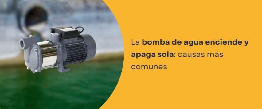 ¿Por qué mi bomba de agua prende y se apaga sola?