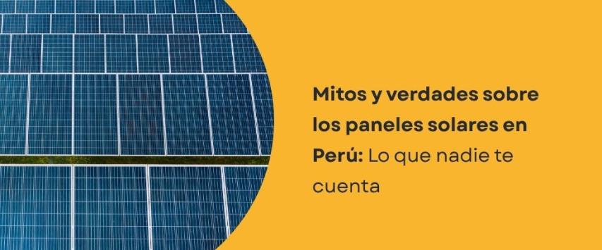 ¿Cuáles son los mitos y verdades sobre los paneles solares en Perú?