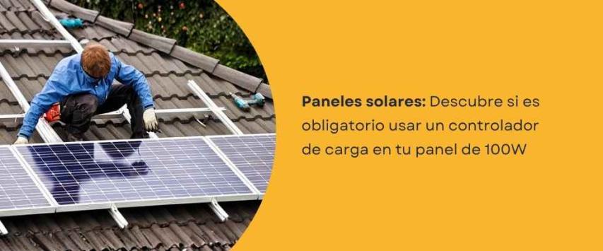 ¿Necesito un controlador de carga para un panel solar de 100 W?