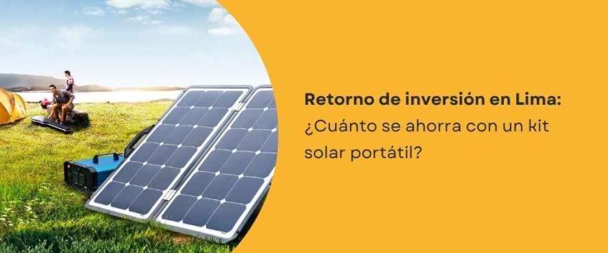 ¿Cuánto se ahorra con un kit solar portátil en Lima?