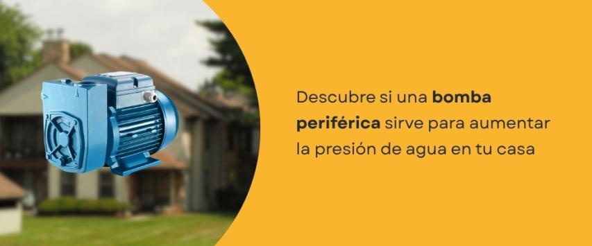 ¿Una bomba periférica sirve para aumentar la presión de agua en una casa?