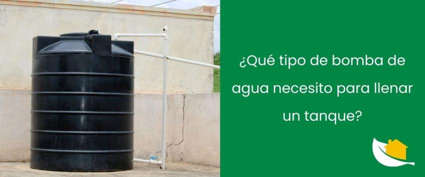 ¿Qué tipo de bomba de agua necesito para llenar un tanque?