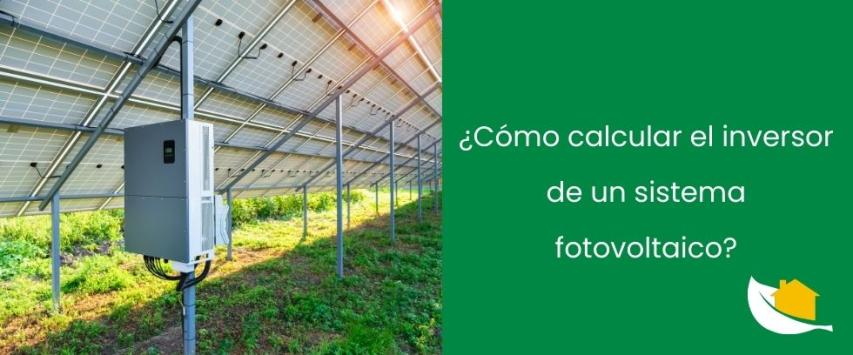 ¿Cómo calcular el inversor de un sistema fotovoltaico?