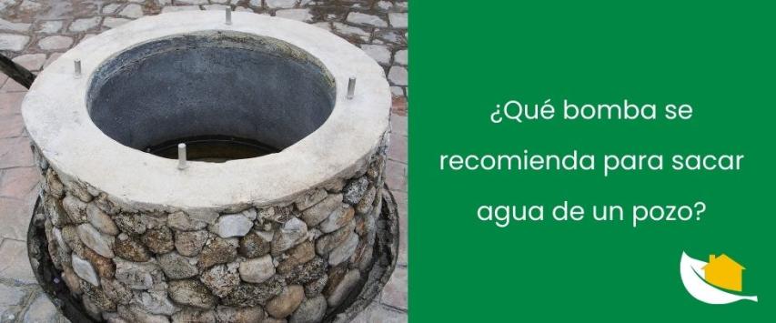 ¿Qué bomba se recomienda para sacar agua de un pozo?